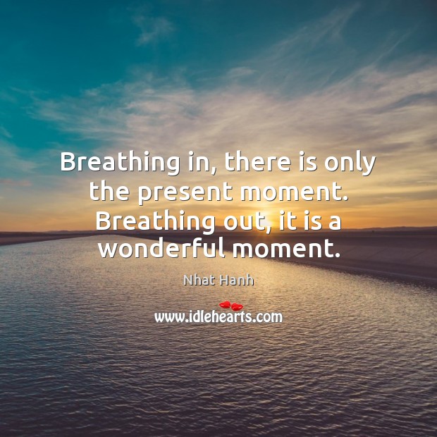 Breathing in, there is only the present moment. Breathing out, it is a wonderful moment. Nhat Hanh Picture Quote