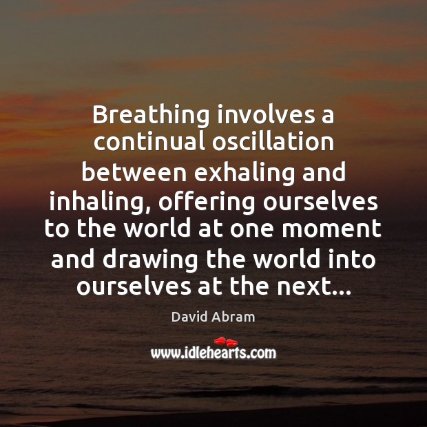Breathing involves a continual oscillation between exhaling and inhaling, offering ourselves to David Abram Picture Quote