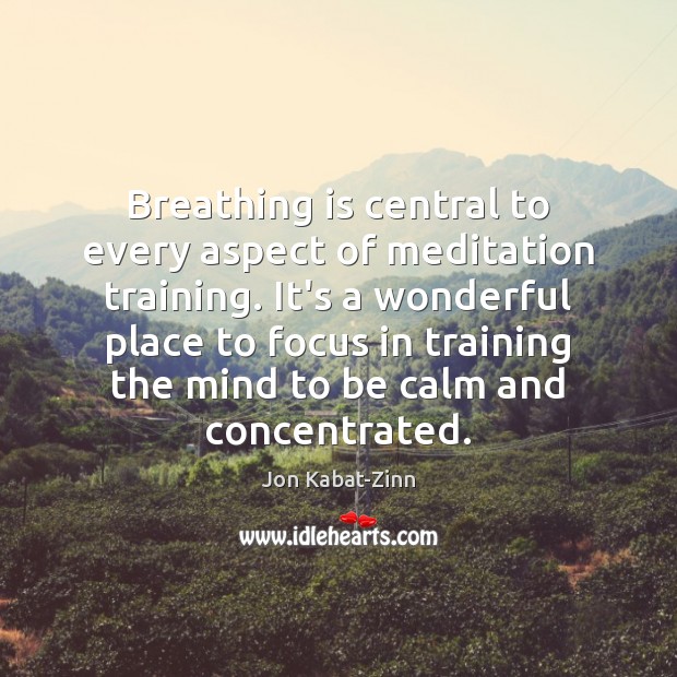 Breathing is central to every aspect of meditation training. It’s a wonderful Jon Kabat-Zinn Picture Quote