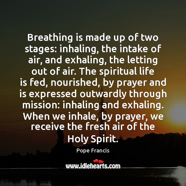 Breathing is made up of two stages: inhaling, the intake of air, Pope Francis Picture Quote