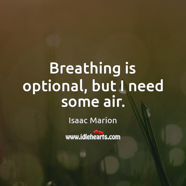 Breathing is optional, but I need some air. Isaac Marion Picture Quote