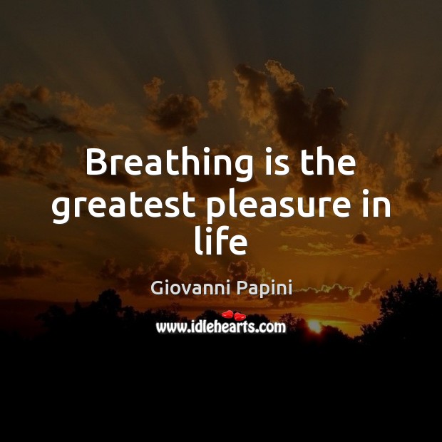 Breathing is the greatest pleasure in life Giovanni Papini Picture Quote