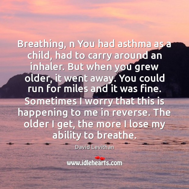 Breathing, n You had asthma as a child, had to carry around David Levithan Picture Quote