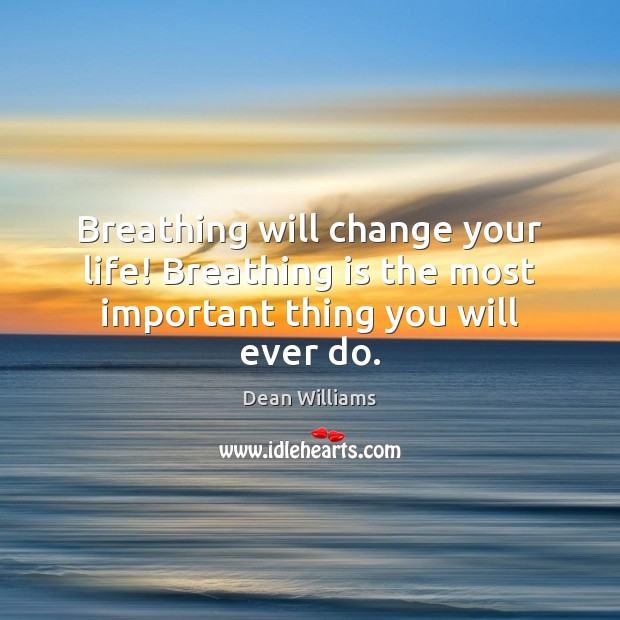 Breathing will change your life! Breathing is the most important thing you will ever do. Dean Williams Picture Quote