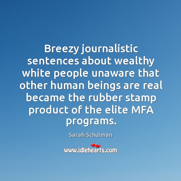 Breezy journalistic sentences about wealthy white people unaware that other human beings Sarah Schulman Picture Quote