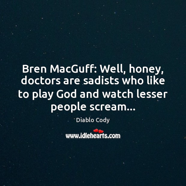 Bren MacGuff: Well, honey, doctors are sadists who like to play God Image