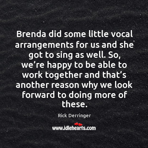 Brenda did some little vocal arrangements for us and she got to sing as well. Rick Derringer Picture Quote