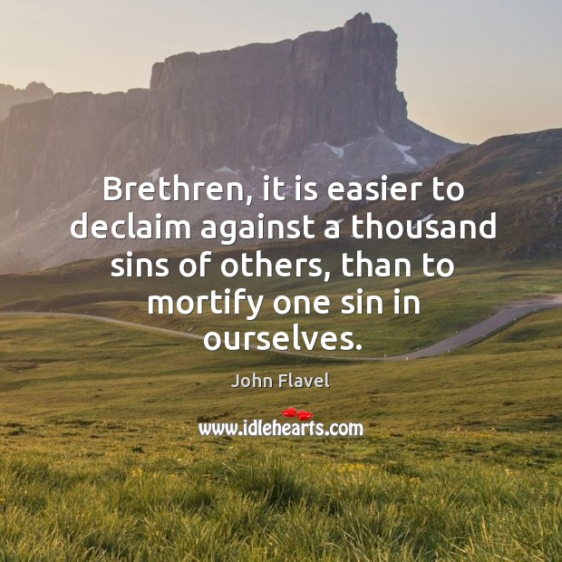 Brethren, it is easier to declaim against a thousand sins of others, than to mortify one sin in ourselves. Image