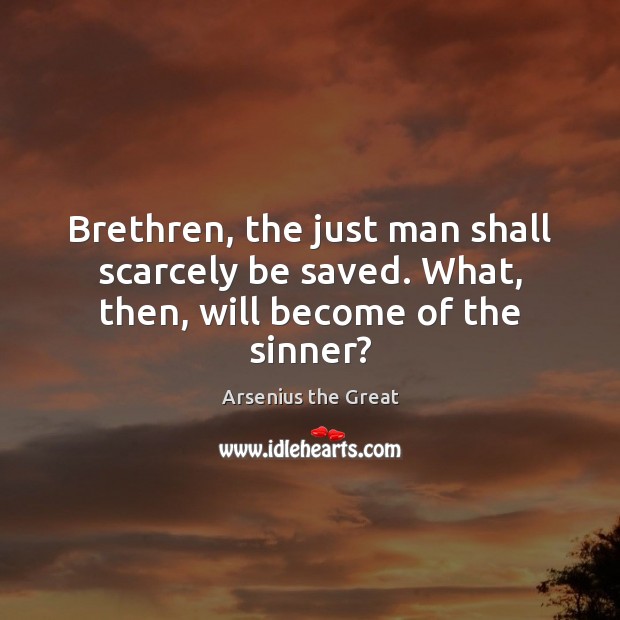 Brethren, the just man shall scarcely be saved. What, then, will become of the sinner? Image