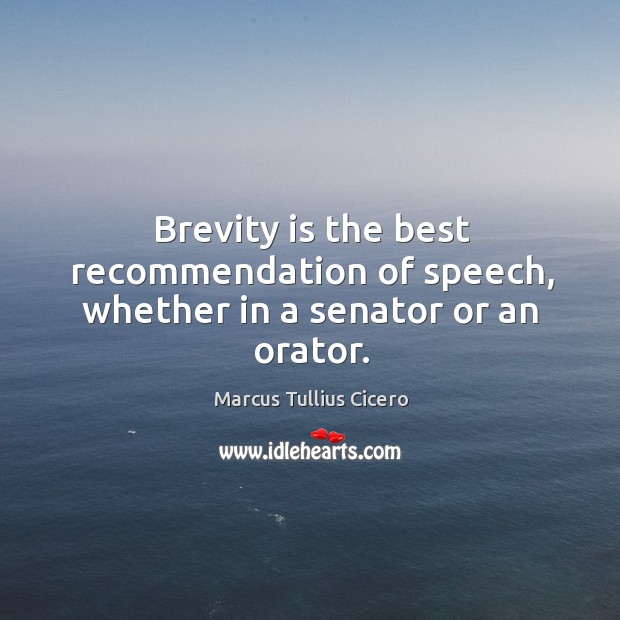 Brevity is the best recommendation of speech, whether in a senator or an orator. Image