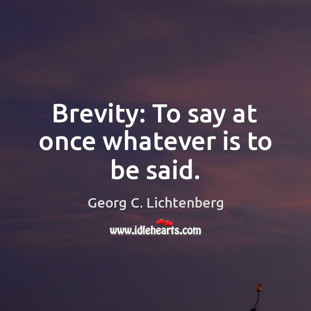 Brevity: To say at once whatever is to be said. Georg C. Lichtenberg Picture Quote