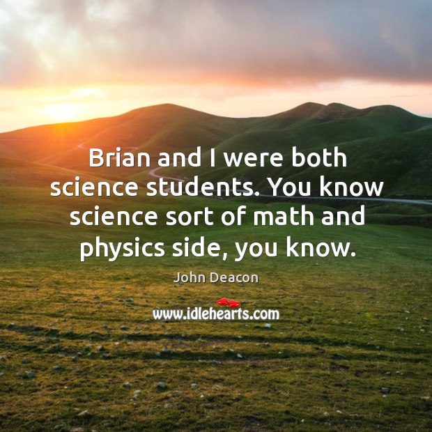 Brian and I were both science students. You know science sort of math and physics side, you know. John Deacon Picture Quote