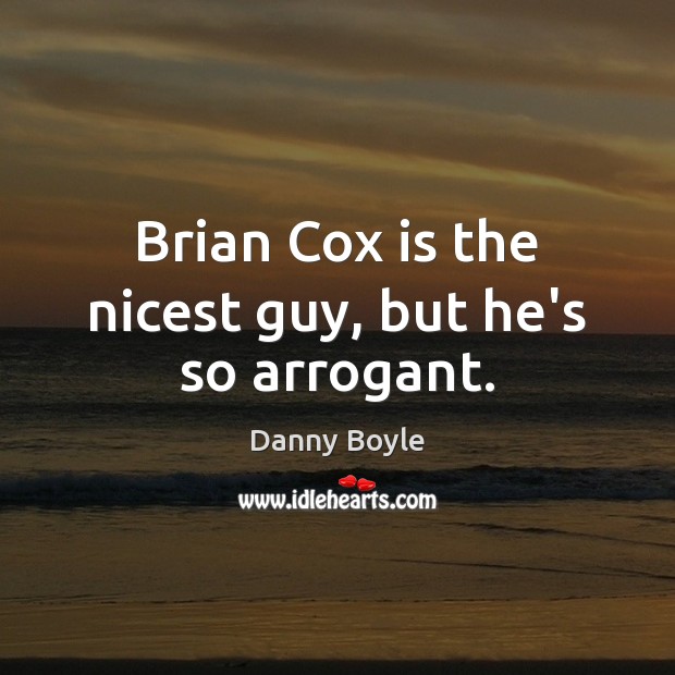 Brian Cox is the nicest guy, but he’s so arrogant. Danny Boyle Picture Quote