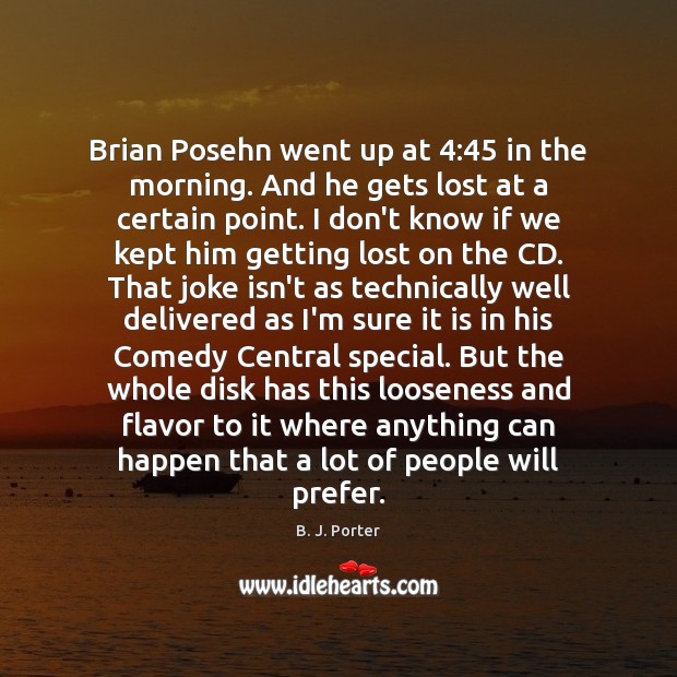 Brian Posehn went up at 4:45 in the morning. And he gets lost B. J. Porter Picture Quote