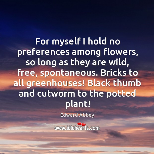 Bricks to all greenhouses! black thumb and cutworm to the potted plant! Edward Abbey Picture Quote