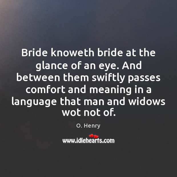 Bride knoweth bride at the glance of an eye. And between them O. Henry Picture Quote
