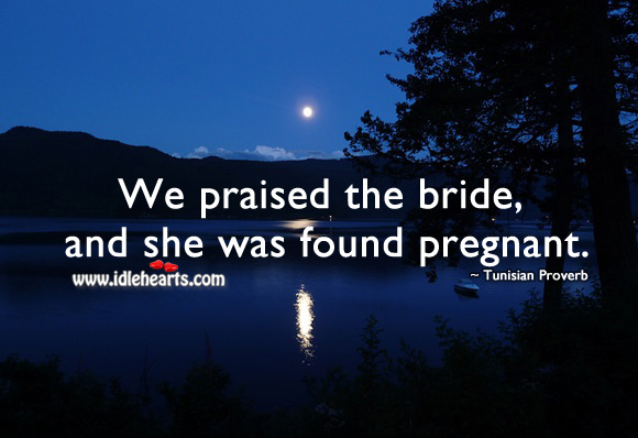 We praised the bride, and she was found pregnant. Tunisian Proverbs Image