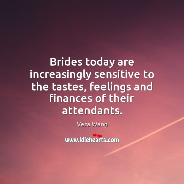 Brides today are increasingly sensitive to the tastes, feelings and finances of Vera Wang Picture Quote