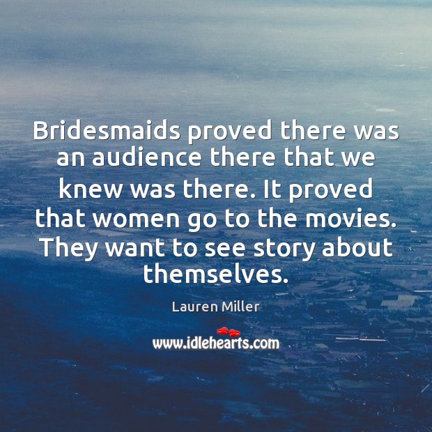 Bridesmaids proved there was an audience there that we knew was there. Lauren Miller Picture Quote