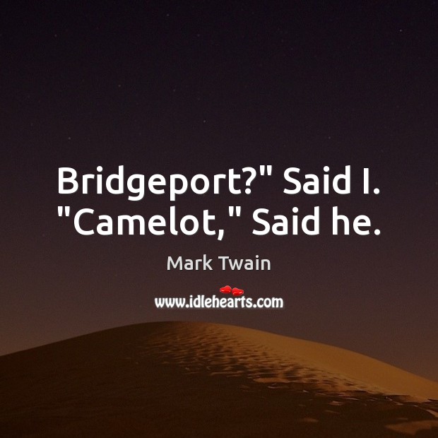 Bridgeport?” Said I. “Camelot,” Said he. Image