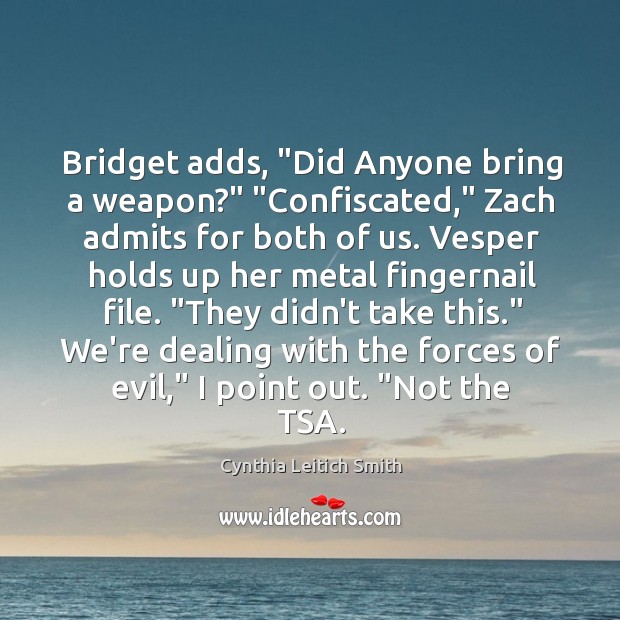 Bridget adds, “Did Anyone bring a weapon?” “Confiscated,” Zach admits for both Cynthia Leitich Smith Picture Quote