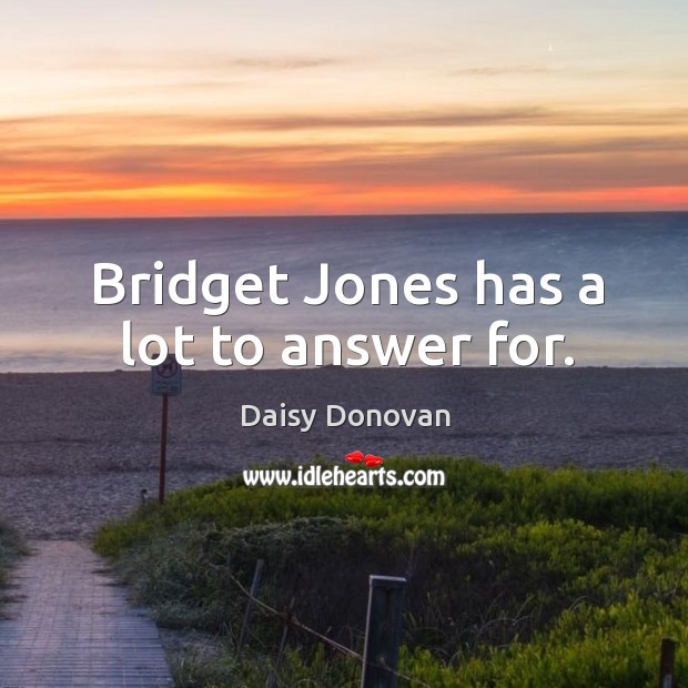 Bridget jones has a lot to answer for. Daisy Donovan Picture Quote
