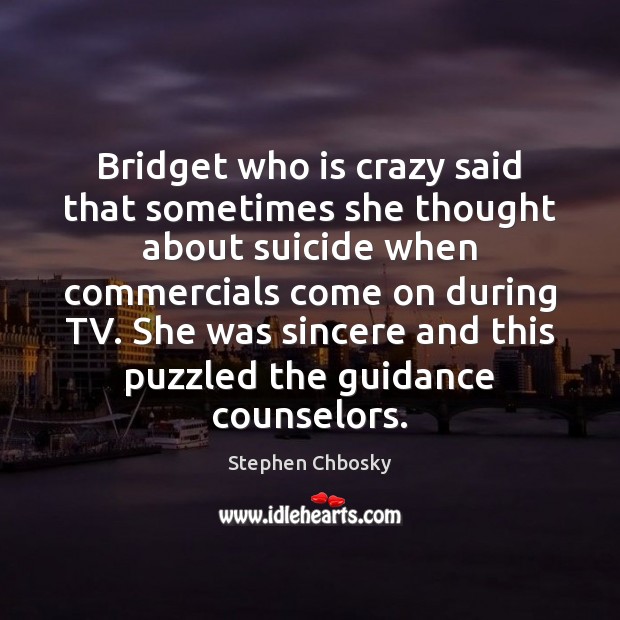 Bridget who is crazy said that sometimes she thought about suicide when Stephen Chbosky Picture Quote