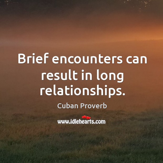 Brief encounters can result in long relationships. Cuban Proverbs Image