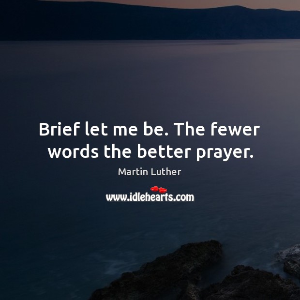 Brief let me be. The fewer words the better prayer. Martin Luther Picture Quote