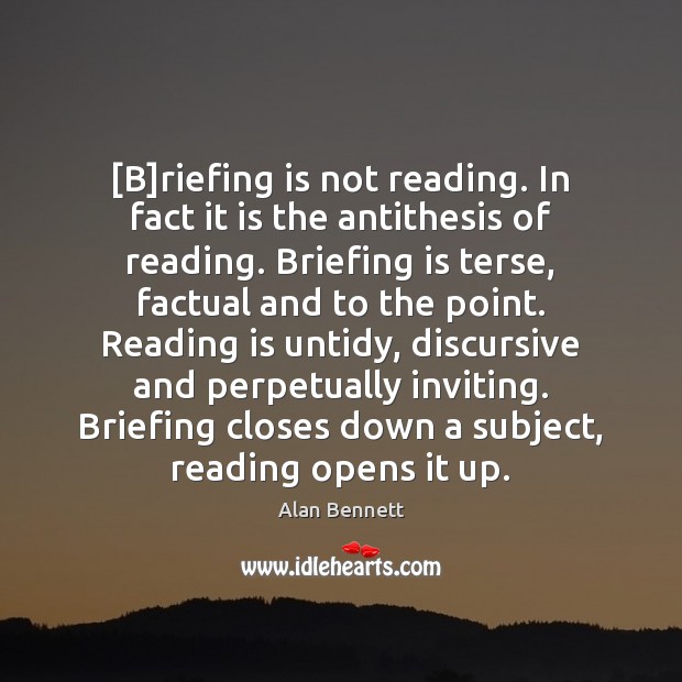 [B]riefing is not reading. In fact it is the antithesis of Alan Bennett Picture Quote