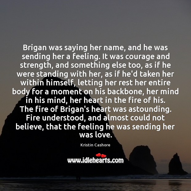 Brigan was saying her name, and he was sending her a feeling. Kristin Cashore Picture Quote