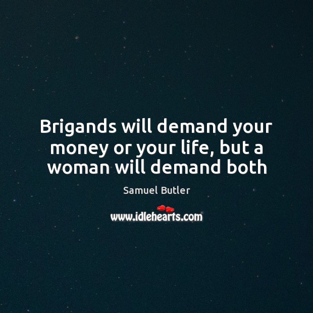 Brigands will demand your money or your life, but a woman will demand both Samuel Butler Picture Quote