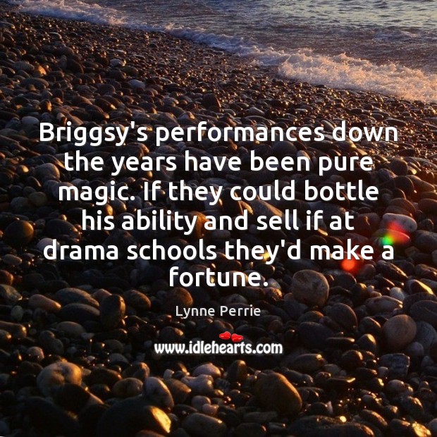 Briggsy’s performances down the years have been pure magic. If they could Lynne Perrie Picture Quote