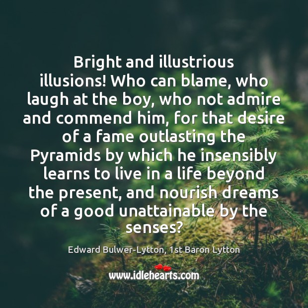 Bright and illustrious illusions! Who can blame, who laugh at the boy, Edward Bulwer-Lytton, 1st Baron Lytton Picture Quote