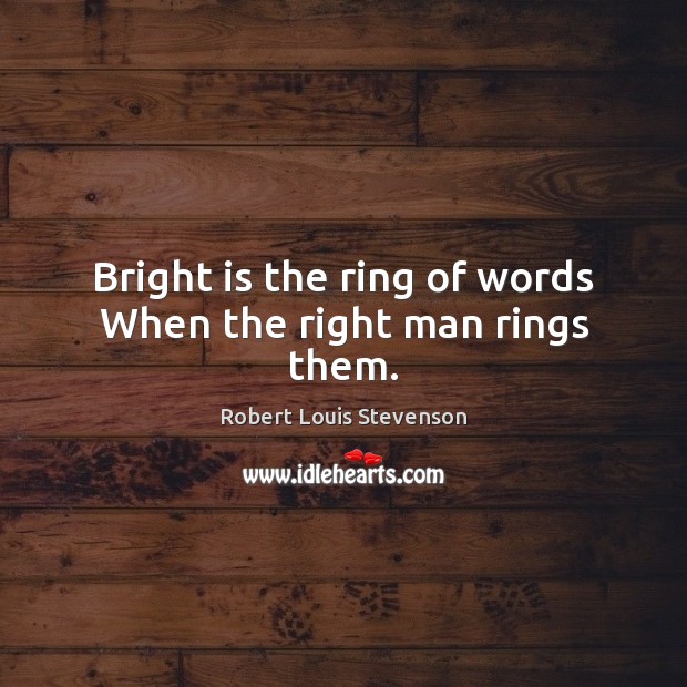 Bright is the ring of words When the right man rings them. Robert Louis Stevenson Picture Quote