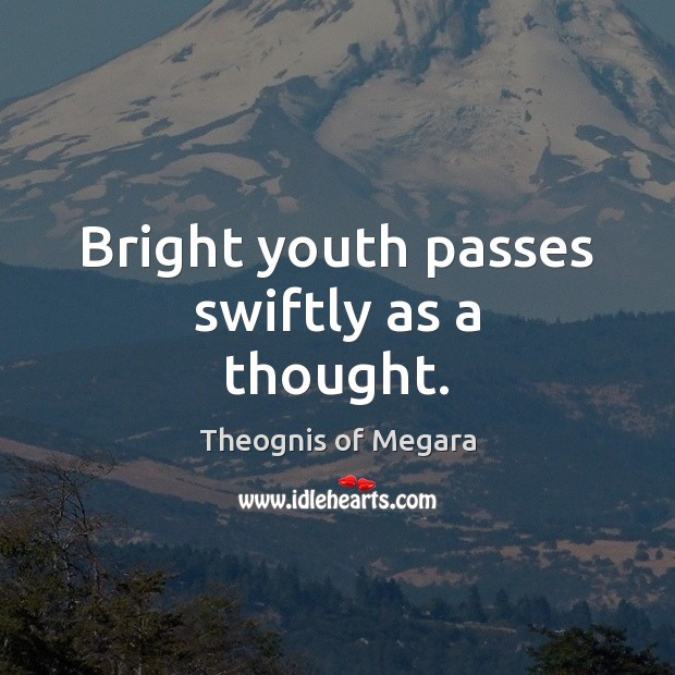 Bright youth passes swiftly as a thought. Theognis of Megara Picture Quote