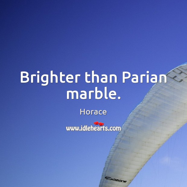 Brighter than Parian marble. Horace Picture Quote