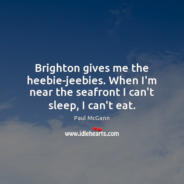 Brighton gives me the heebie-jeebies. When I’m near the seafront I can’t Paul McGann Picture Quote
