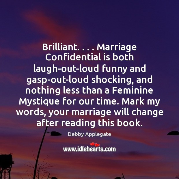 Brilliant. . . . Marriage Confidential is both laugh-out-loud funny and gasp-out-loud shocking, and nothing Debby Applegate Picture Quote