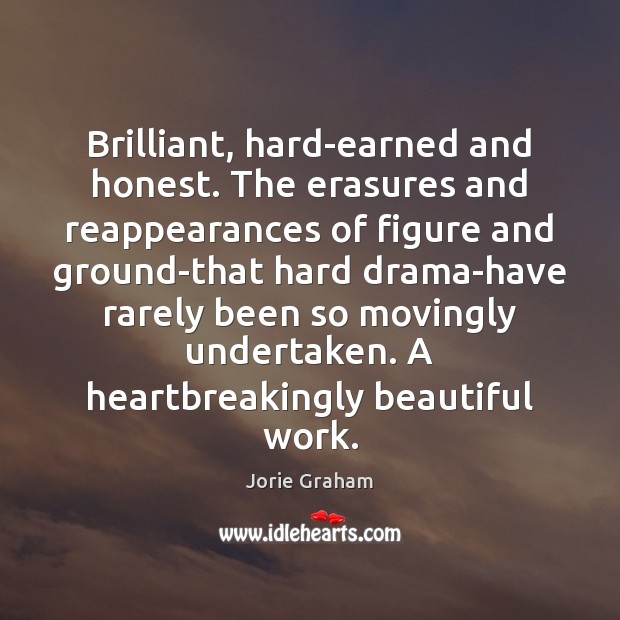 Brilliant, hard-earned and honest. The erasures and reappearances of figure and ground-that Jorie Graham Picture Quote