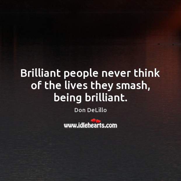 Brilliant people never think of the lives they smash, being brilliant. Don DeLillo Picture Quote
