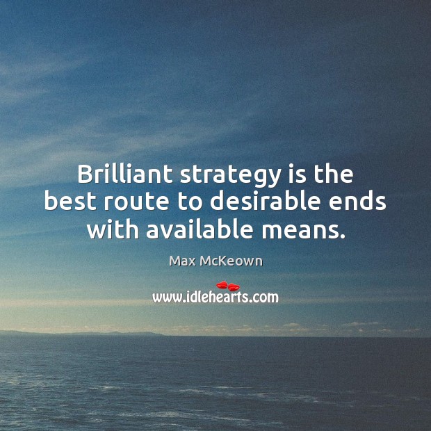 Brilliant strategy is the best route to desirable ends with available means. Max McKeown Picture Quote