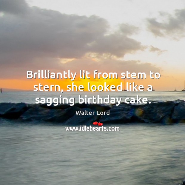 Brilliantly lit from stem to stern, she looked like a sagging birthday cake. Walter Lord Picture Quote