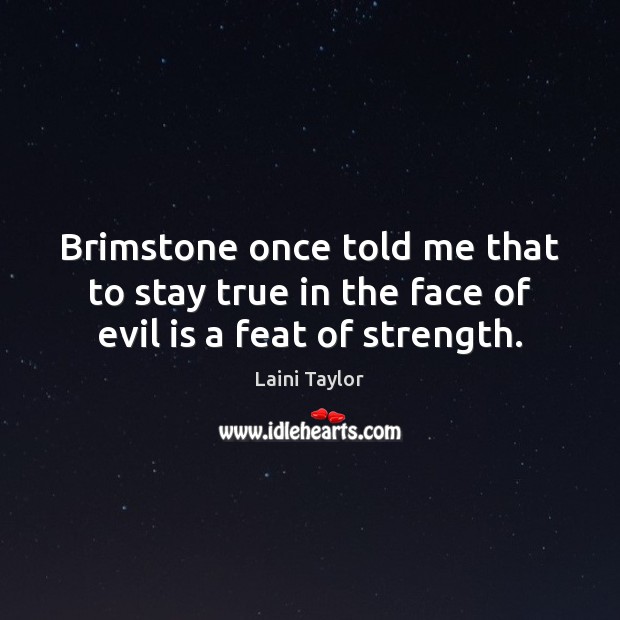 Brimstone once told me that to stay true in the face of evil is a feat of strength. Laini Taylor Picture Quote