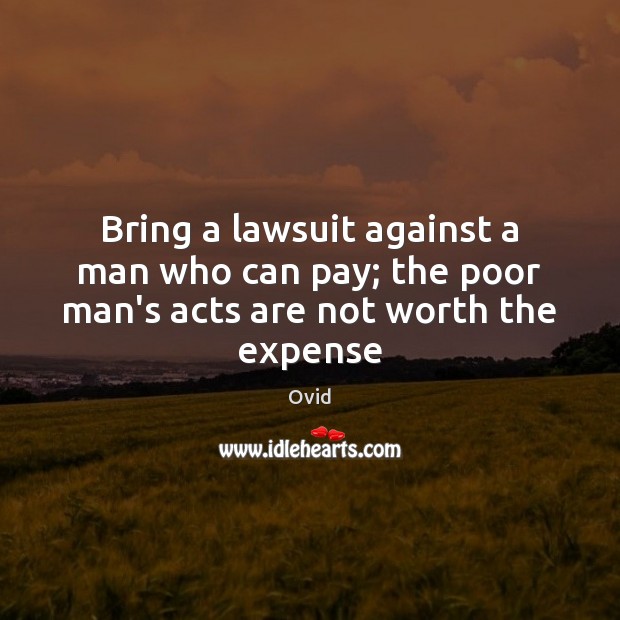 Bring a lawsuit against a man who can pay; the poor man’s acts are not worth the expense Ovid Picture Quote