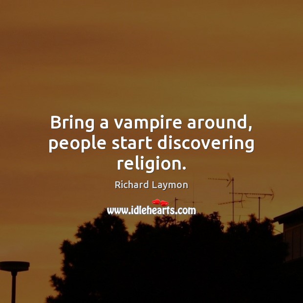 Bring a vampire around, people start discovering religion. Richard Laymon Picture Quote