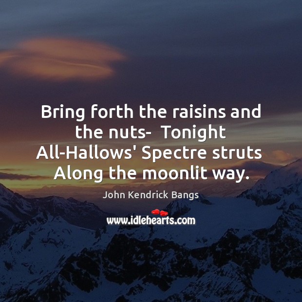 Bring forth the raisins and the nuts-  Tonight All-Hallows’ Spectre struts  Along Image
