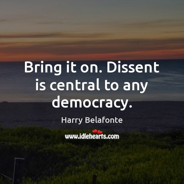 Bring it on. Dissent is central to any democracy. Harry Belafonte Picture Quote
