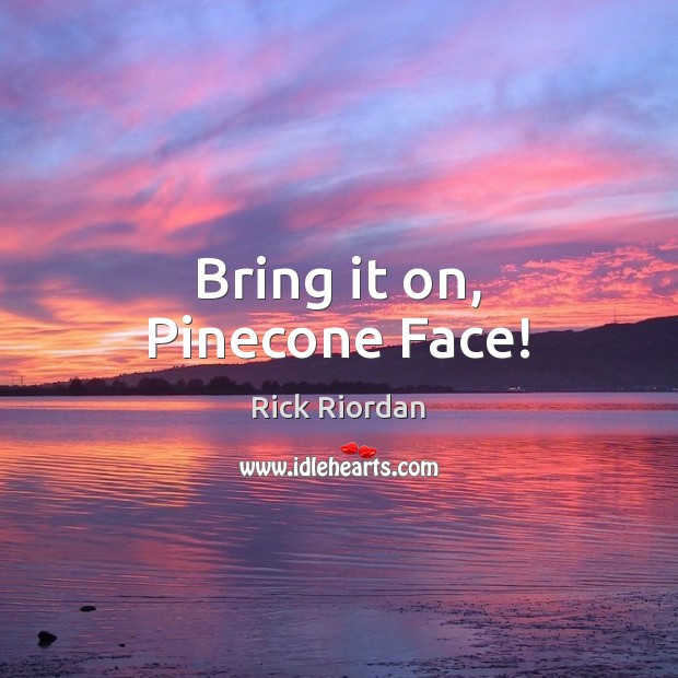 Bring it on, Pinecone Face! Rick Riordan Picture Quote