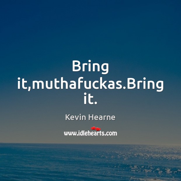 Bring it,muthafuckas.Bring it. Kevin Hearne Picture Quote